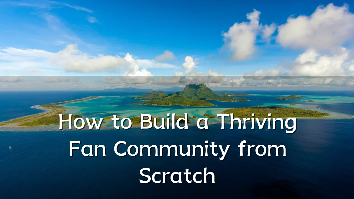 How to Build a Thriving Fan Community from Scratch