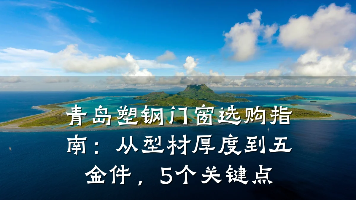 青岛塑钢门窗选购指南：从型材厚度到五金件，5个关键点